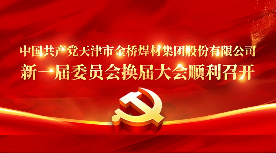 中国共产党天津市YH533388银河焊材集团股份有限公司新一届委员会换届大会顺利召开 中国共产党天津市YH533388银河焊材集团股份有限公司新一届委员会换届大会顺利召开
